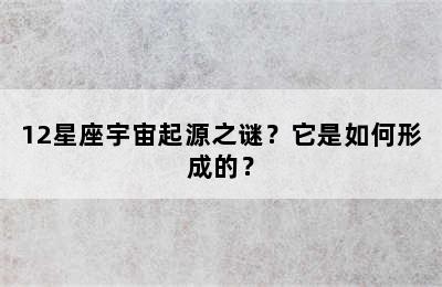 12星座宇宙起源之谜？它是如何形成的？