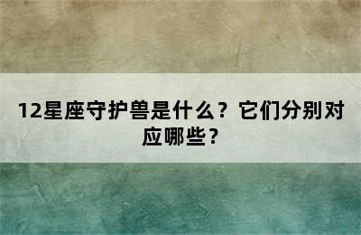 12星座守护兽是什么？它们分别对应哪些？