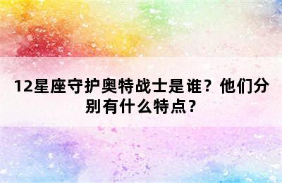 12星座守护奥特战士是谁？他们分别有什么特点？