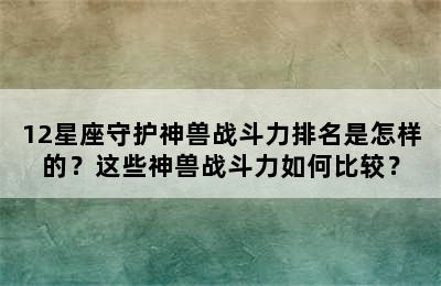 12星座守护神兽战斗力排名是怎样的？这些神兽战斗力如何比较？