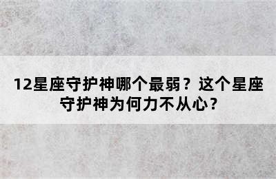 12星座守护神哪个最弱？这个星座守护神为何力不从心？