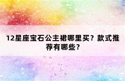 12星座宝石公主裙哪里买？款式推荐有哪些？