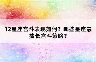12星座宫斗表现如何？哪些星座最擅长宫斗策略？