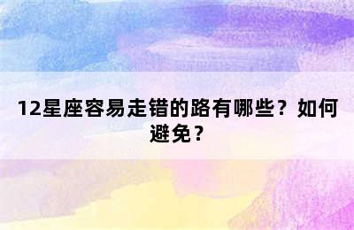 12星座容易走错的路有哪些？如何避免？