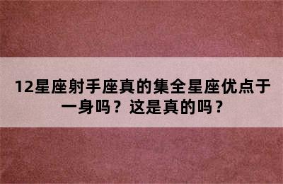12星座射手座真的集全星座优点于一身吗？这是真的吗？