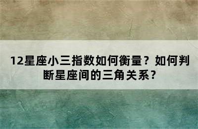12星座小三指数如何衡量？如何判断星座间的三角关系？