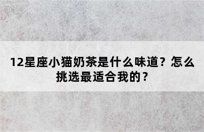 12星座小猫奶茶是什么味道？怎么挑选最适合我的？