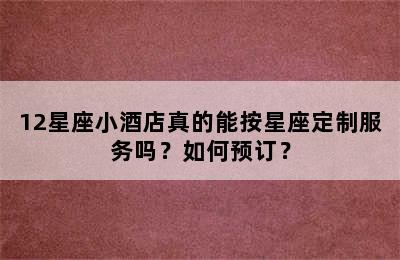 12星座小酒店真的能按星座定制服务吗？如何预订？