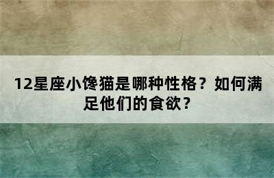 12星座小馋猫是哪种性格？如何满足他们的食欲？