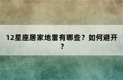 12星座居家地雷有哪些？如何避开？