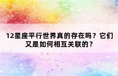 12星座平行世界真的存在吗？它们又是如何相互关联的？