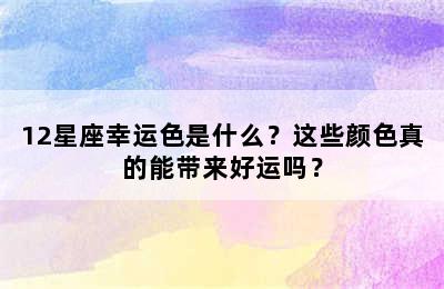 12星座幸运色是什么？这些颜色真的能带来好运吗？
