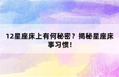 12星座床上有何秘密？揭秘星座床事习惯！