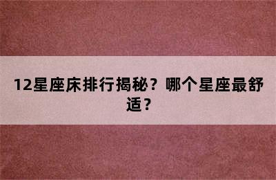 12星座床排行揭秘？哪个星座最舒适？