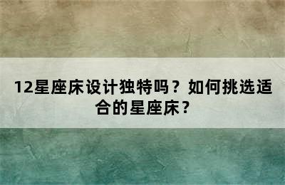 12星座床设计独特吗？如何挑选适合的星座床？