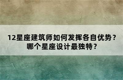 12星座建筑师如何发挥各自优势？哪个星座设计最独特？