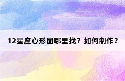 12星座心形图哪里找？如何制作？