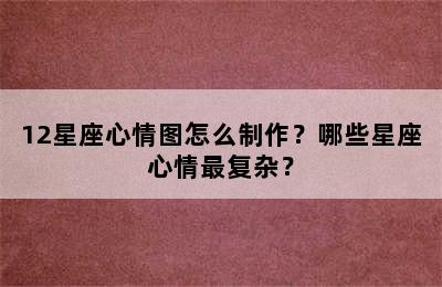 12星座心情图怎么制作？哪些星座心情最复杂？