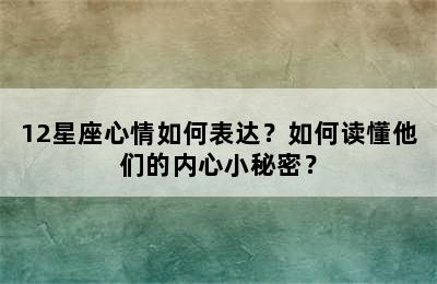 12星座心情如何表达？如何读懂他们的内心小秘密？