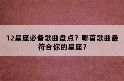 12星座必备歌曲盘点？哪首歌曲最符合你的星座？