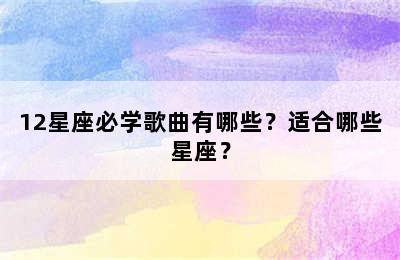 12星座必学歌曲有哪些？适合哪些星座？