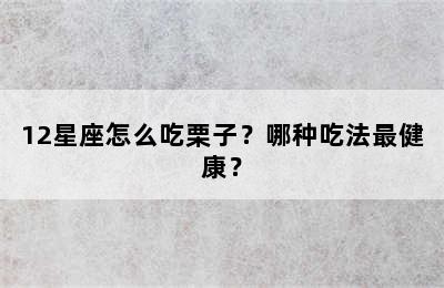 12星座怎么吃栗子？哪种吃法最健康？