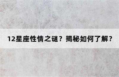 12星座性情之谜？揭秘如何了解？