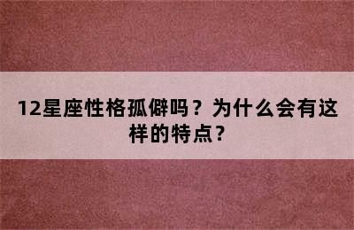 12星座性格孤僻吗？为什么会有这样的特点？