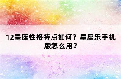12星座性格特点如何？星座乐手机版怎么用？