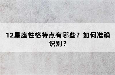 12星座性格特点有哪些？如何准确识别？