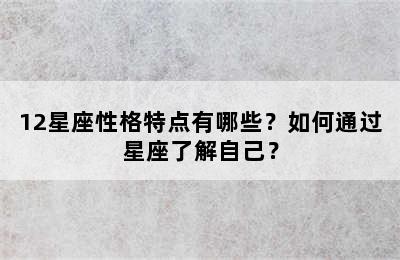 12星座性格特点有哪些？如何通过星座了解自己？