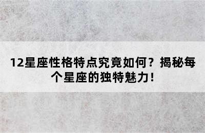 12星座性格特点究竟如何？揭秘每个星座的独特魅力！