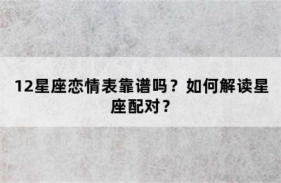 12星座恋情表靠谱吗？如何解读星座配对？