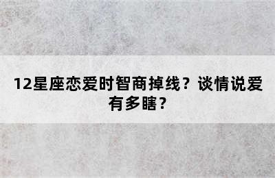 12星座恋爱时智商掉线？谈情说爱有多瞎？