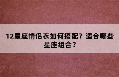 12星座情侣衣如何搭配？适合哪些星座组合？