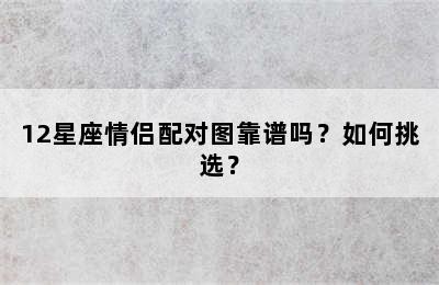 12星座情侣配对图靠谱吗？如何挑选？