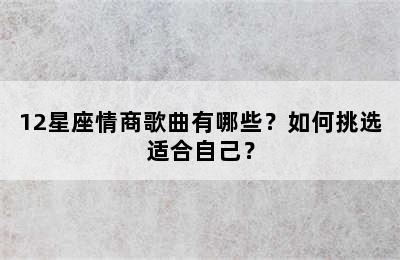 12星座情商歌曲有哪些？如何挑选适合自己？