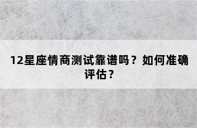 12星座情商测试靠谱吗？如何准确评估？