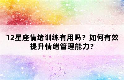 12星座情绪训练有用吗？如何有效提升情绪管理能力？
