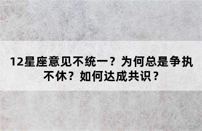 12星座意见不统一？为何总是争执不休？如何达成共识？