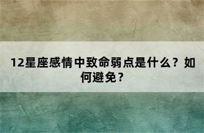 12星座感情中致命弱点是什么？如何避免？