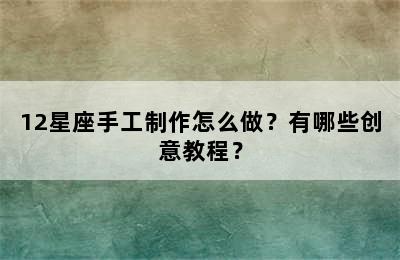 12星座手工制作怎么做？有哪些创意教程？