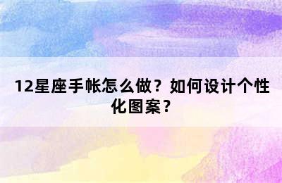 12星座手帐怎么做？如何设计个性化图案？