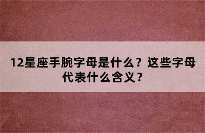 12星座手腕字母是什么？这些字母代表什么含义？