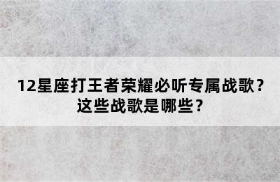 12星座打王者荣耀必听专属战歌？这些战歌是哪些？