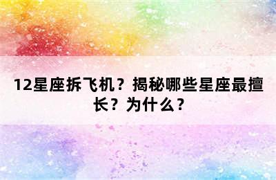 12星座拆飞机？揭秘哪些星座最擅长？为什么？