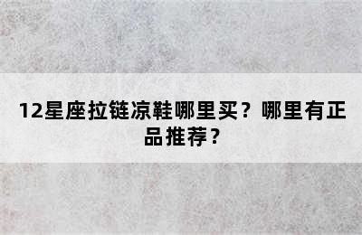 12星座拉链凉鞋哪里买？哪里有正品推荐？
