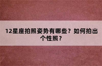 12星座拍照姿势有哪些？如何拍出个性照？