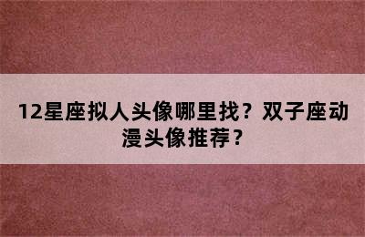 12星座拟人头像哪里找？双子座动漫头像推荐？