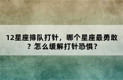 12星座排队打针，哪个星座最勇敢？怎么缓解打针恐惧？